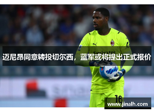 迈尼昂同意转投切尔西，蓝军或将提出正式报价