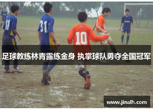 足球教练林青露练金身 执掌球队勇夺全国冠军