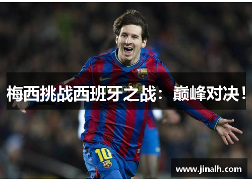 梅西挑战西班牙之战：巅峰对决！