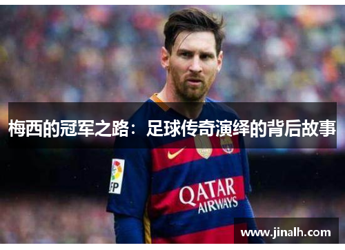 梅西的冠军之路：足球传奇演绎的背后故事